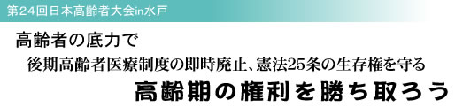 第24回日本高齢者大会in水戸 高齢者の底力で 後期高齢者医療制度の即時廃止、憲法25条の生存権を守る 高齢期の権利を勝ち取ろう