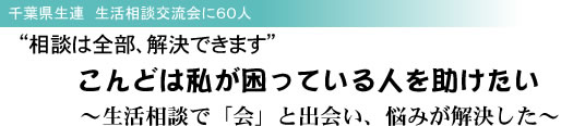 千葉県生連 生活相談交流会に60人 “相談は全部、解決できます” こんどは私が困っている人を助けたい 〜生活相談で「会」と出会い、悩みが解決した〜