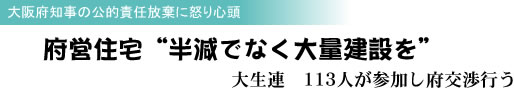 大阪府知事の公的責任放棄に怒り心頭 府営住宅“半減でなく大量建設を” 大生連 113人が参加し府交渉行う