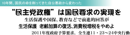 10年間、国民の命を削ってきた自公悪政から変わった “民主党政権”は国民要求の実現を 生活保護や国保、教育などで前進的回答が 生活保護 老齢加算の復活、消費税増税をやめよ 2011年度政府予算要求、全生連11・23〜24中央行動