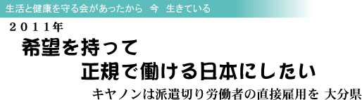 生活と健康を守る会があったから 今 生きている 2011年 希望を持って正規で働ける日本にしたい キヤノンは派遣切り労働者の直接雇用を 大分県