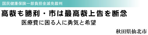 国民健康保険一部負担金減免裁判 高裁も勝利・市は最高裁上告を断念 医療費に困る人に勇気と希望 秋田県仙北市