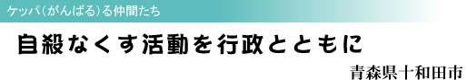 自殺なくす活動を行政とともに ケッパ(がんばる)る仲間たち 青森県十和田市