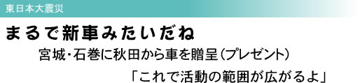 東日本大震災 まるで新車みたいだね 宮城・石巻に秋田から車を贈呈(プレゼント) 「これで活動の範囲が広がるよ」