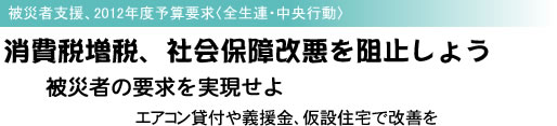 消費税増税、社会保障改悪を阻止しよう 被災者支援、2012年度予算要求〈全生連・中央行動〉 被災者の要求を実現せよ エアコン貸付や義援金、仮設住宅で改善を