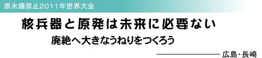原水爆禁止2011年世界大会 核兵器と原発は未来に必要ない 廃絶へ大きなうねりをつくろう 広島・長崎