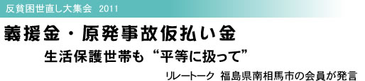 反貧困世直し大集会 2011 義援金・原発事故仮払い金 生活保護世帯も “平等に扱って” リレートーク 福島県南相馬市の会員が発言