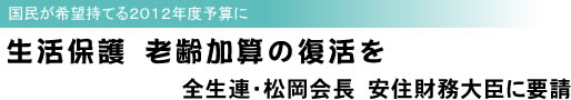 国民が希望持てる2012年度予算に 生活保護 老齢加算の復活を 全生連・松岡会長 安住財務大臣に要請