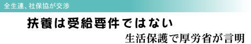 全生連、社保協が交渉 扶養は受給要件ではない 生活保護で厚労省が言明