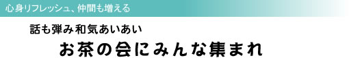 心身リフレッシュ、仲間も増える 話も弾み和気あいあい お茶の会にみんな集まれ