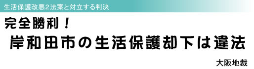 生活保護改悪2法案と対立する判決 完全勝利! 岸和田市の生活保護却下は違法 大阪地裁