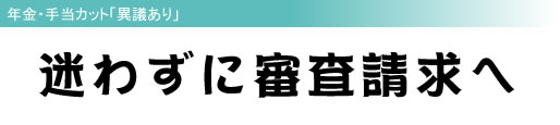 年金・手当カット「異議あり」 迷わずに審査請求へ
