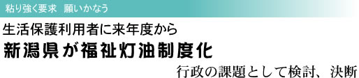 粘り強く要求 願いかなう 生活保護利用者に来年度から 新潟県が福祉灯油制度化 行政の課題として検討、決断