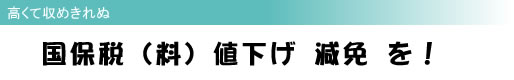 高くて収めきれぬ 国保税(料) 値下げ 減免 を!