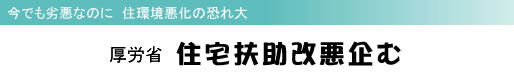 今でも劣悪なのに 住環境悪化の恐れ大 厚労省 住宅扶助改悪企む