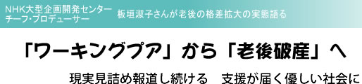 NHK大型企画開発センター チーフ・プロデューサー 板垣淑子さんが老後の格差拡大の実態語る 「ワーキングプア」から「老後破産」へ 現実見詰め報道し続ける 支援が届く優しい社会に