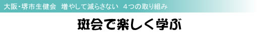 大阪・堺市生健会 増やして減らさない 4つの取り組み 斑会で楽しく学ぶ