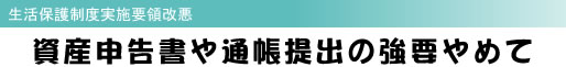生活保護制度実施要領改悪 資産申告書や通帳提出の強要やめて