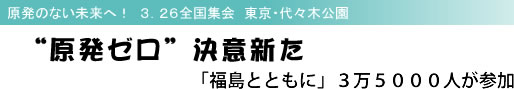 原発のない未来へ! 3.26全国集会 東京・代々木公園 “原発ゼロ”決意新た 「福島とともに」3万5000人が参加