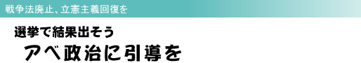 戦争法廃止、立憲主義回復を 選挙で結果出そう アベ政治に引導を