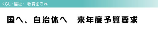 くらし・福祉・ 教育を守れ 国へ、自治体へ 来年度予算要求