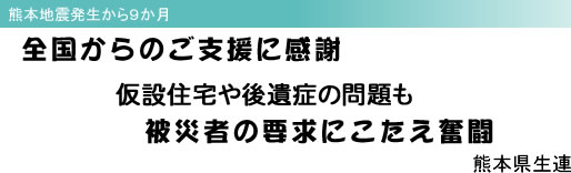 熊本地震発生から9か月 全国からのご支援に感謝 仮設住宅や後遺症の問題も 被災者の要求にこたえ奮闘 熊本県生連