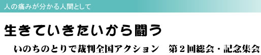 人の痛みが分かる人間として 生きていきたいから闘う いのちのとりで裁判全国アクション 第2回総会・記念集会