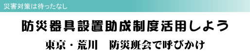 災害対策は待ったなし 防災器具設置助成制度活用しよう 東京・荒川 防災班会で呼びかけ