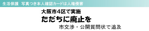 生活保護 写真つき本人確認カードは人権侵害 大阪市4区で実施 ただちに廃止を 市交渉・公開質問状で追及