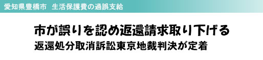 愛知県豊橋市 生活保護費の過誤支給 市が誤りを認め返還請求取り下げる 返還処分取消訴訟東京地裁判決が定着